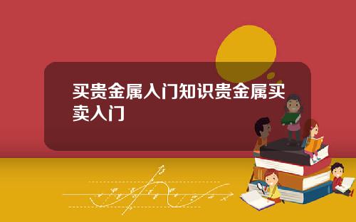 买贵金属入门知识贵金属买卖入门
