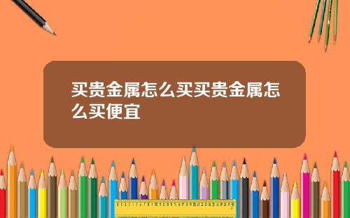 买贵金属怎么买买贵金属怎么买便宜