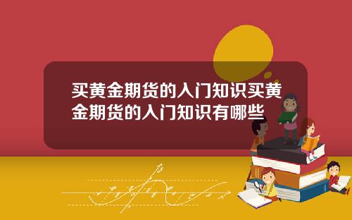 买黄金期货的入门知识买黄金期货的入门知识有哪些