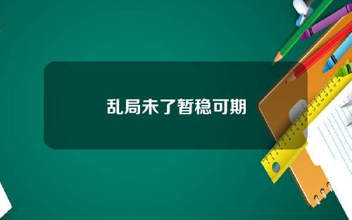 乱局未了暂稳可期