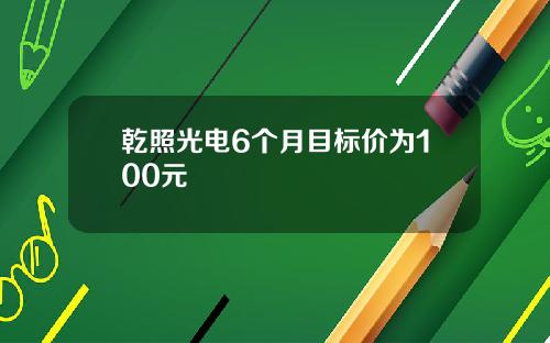乾照光电6个月目标价为100元