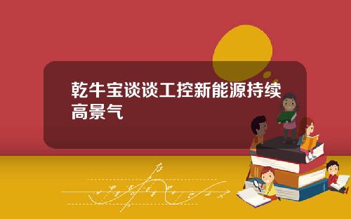 乾牛宝谈谈工控新能源持续高景气