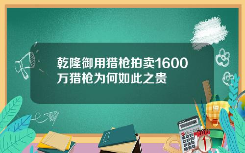 乾隆御用猎枪拍卖1600万猎枪为何如此之贵
