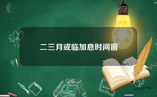 二三月或临加息时间窗