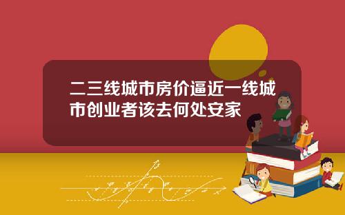 二三线城市房价逼近一线城市创业者该去何处安家