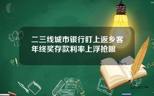 二三线城市银行盯上返乡客年终奖存款利率上浮抢眼