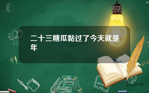 二十三糖瓜黏过了今天就是年