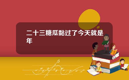 二十三糖瓜黏过了今天就是年