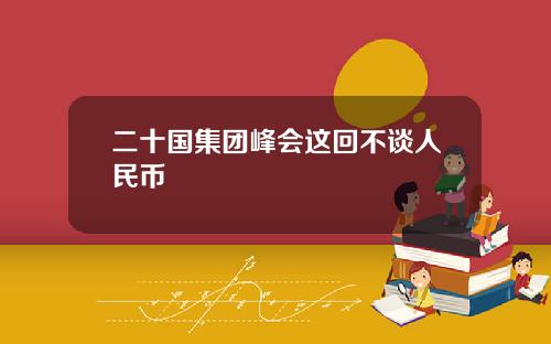 二十国集团峰会这回不谈人民币