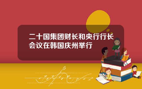 二十国集团财长和央行行长会议在韩国庆州举行