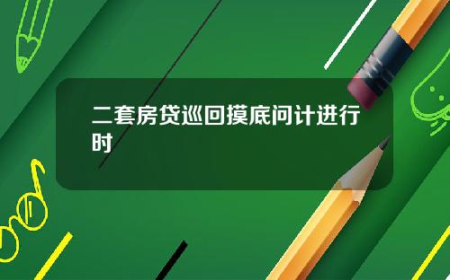二套房贷巡回摸底问计进行时
