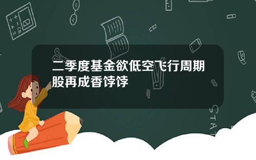 二季度基金欲低空飞行周期股再成香饽饽