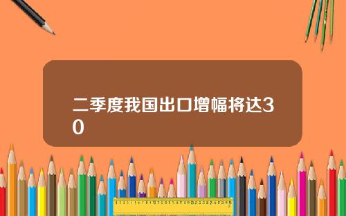 二季度我国出口增幅将达30