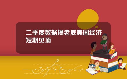二季度数据揭老底美国经济短期见顶