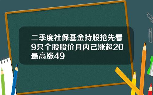 二季度社保基金持股抢先看9只个股股价月内已涨超20最高涨49