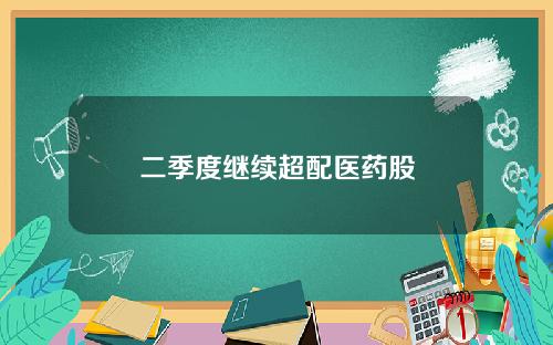 二季度继续超配医药股