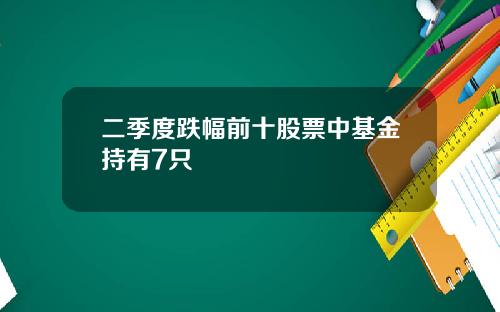 二季度跌幅前十股票中基金持有7只