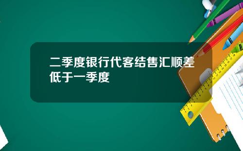 二季度银行代客结售汇顺差低于一季度