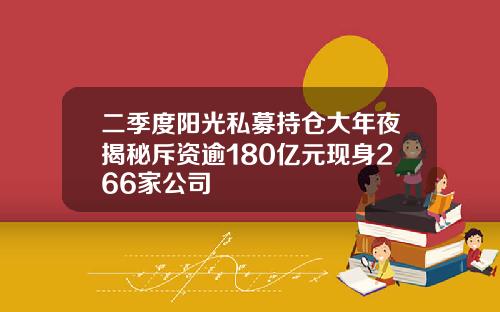 二季度阳光私募持仓大年夜揭秘斥资逾180亿元现身266家公司