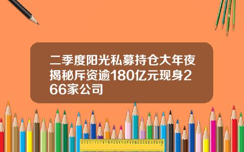 二季度阳光私募持仓大年夜揭秘斥资逾180亿元现身266家公司