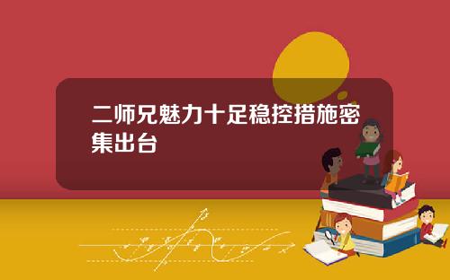二师兄魅力十足稳控措施密集出台