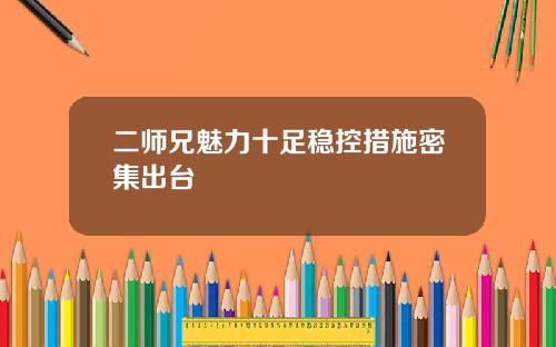 二师兄魅力十足稳控措施密集出台