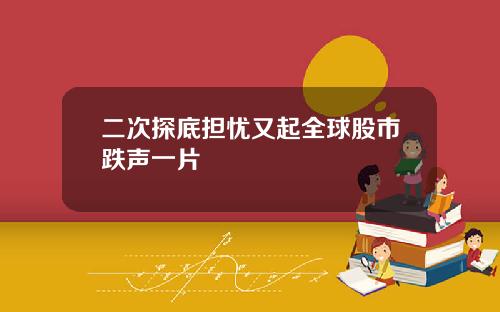 二次探底担忧又起全球股市跌声一片
