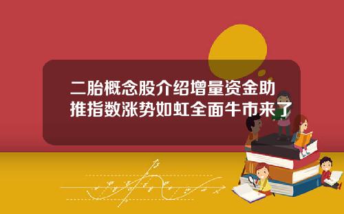 二胎概念股介绍增量资金助推指数涨势如虹全面牛市来了
