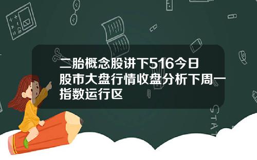 二胎概念股讲下516今日股市大盘行情收盘分析下周一指数运行区