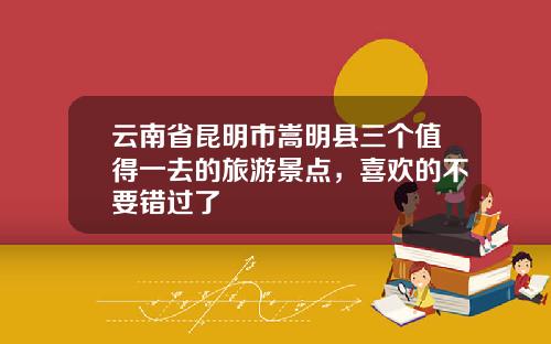 云南省昆明市嵩明县三个值得一去的旅游景点，喜欢的不要错过了