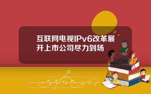 互联网电视IPv6改革展开上市公司尽力到场