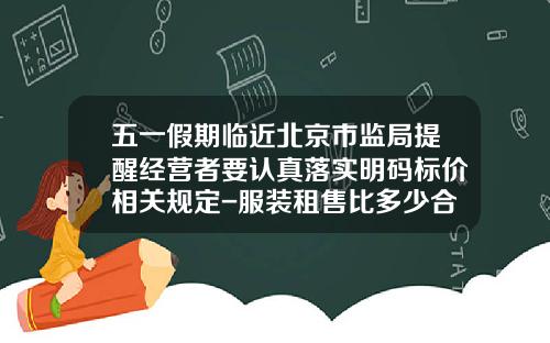 五一假期临近北京市监局提醒经营者要认真落实明码标价相关规定-服装租售比多少合理