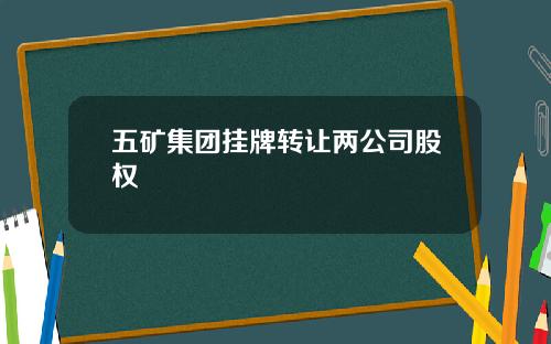 五矿集团挂牌转让两公司股权