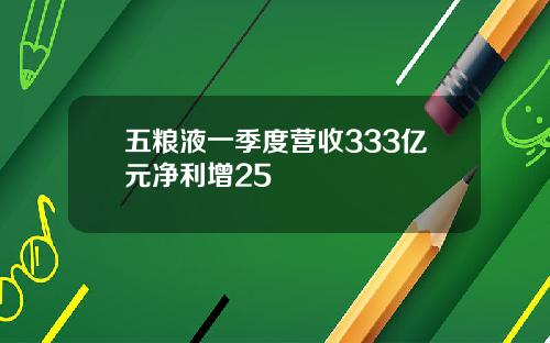五粮液一季度营收333亿元净利增25
