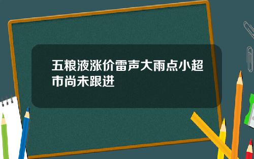 五粮液涨价雷声大雨点小超市尚未跟进