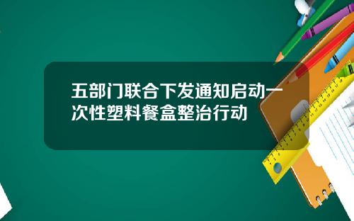五部门联合下发通知启动一次性塑料餐盒整治行动