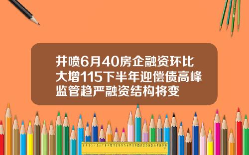 井喷6月40房企融资环比大增115下半年迎偿债高峰监管趋严融资结构将变