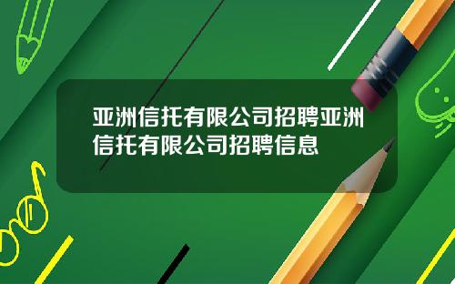 亚洲信托有限公司招聘亚洲信托有限公司招聘信息