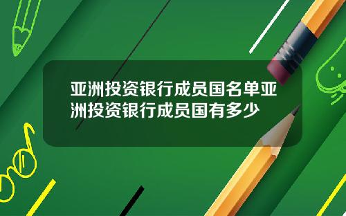 亚洲投资银行成员国名单亚洲投资银行成员国有多少