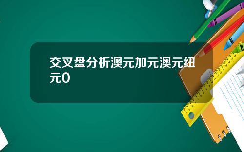 交叉盘分析澳元加元澳元纽元0
