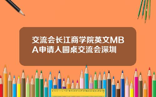 交流会长江商学院英文MBA申请人圆桌交流会深圳