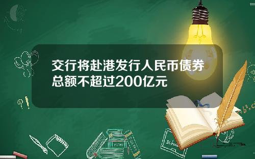 交行将赴港发行人民币债券总额不超过200亿元