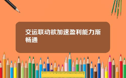 交运联动欲加速盈利能力渐畅通