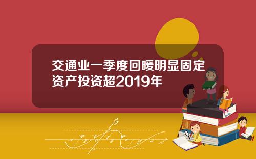 交通业一季度回暖明显固定资产投资超2019年