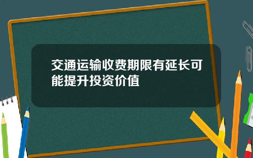 交通运输收费期限有延长可能提升投资价值