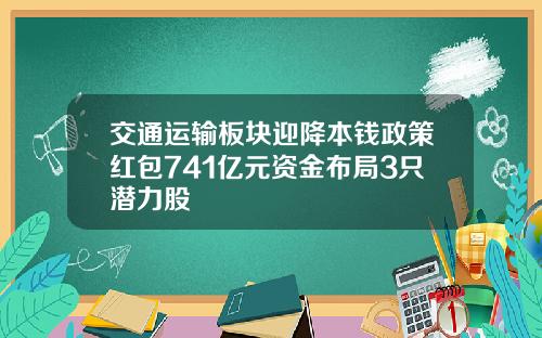 交通运输板块迎降本钱政策红包741亿元资金布局3只潜力股