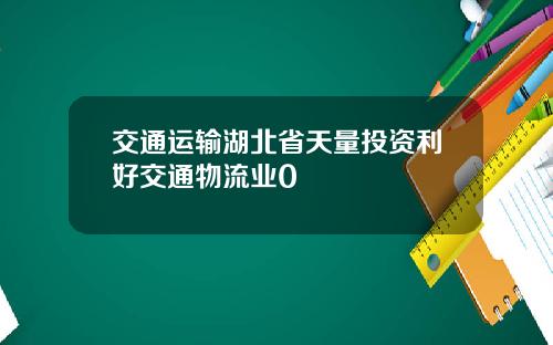 交通运输湖北省天量投资利好交通物流业0