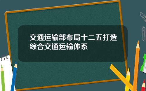 交通运输部布局十二五打造综合交通运输体系