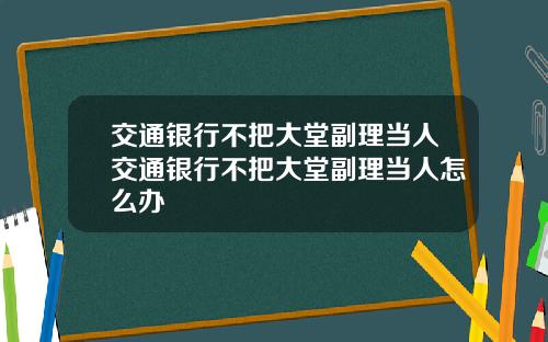 交通银行不把大堂副理当人交通银行不把大堂副理当人怎么办