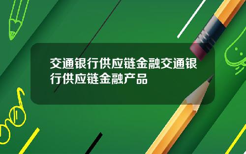 交通银行供应链金融交通银行供应链金融产品